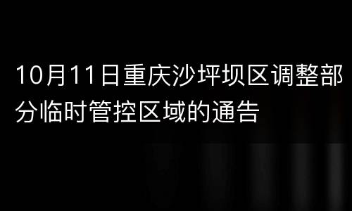 10月11日重庆沙坪坝区调整部分临时管控区域的通告