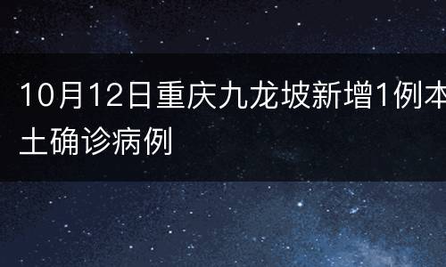 10月12日重庆九龙坡新增1例本土确诊病例