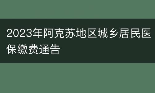 2023年阿克苏地区城乡居民医保缴费通告