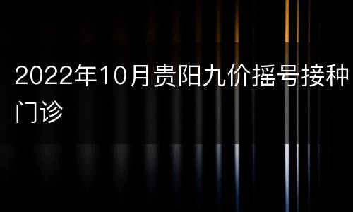 2022年10月贵阳九价摇号接种门诊
