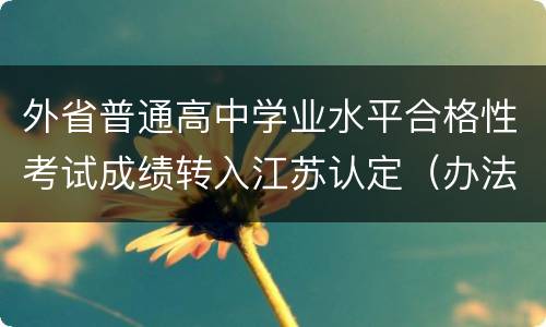 外省普通高中学业水平合格性考试成绩转入江苏认定（办法+程序）