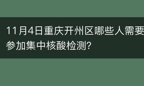 11月4日重庆开州区哪些人需要参加集中核酸检测？