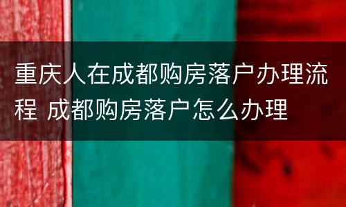 重庆人在成都购房落户办理流程 成都购房落户怎么办理