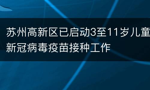 苏州高新区已启动3至11岁儿童新冠病毒疫苗接种工作