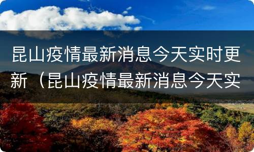 昆山疫情最新消息今天实时更新（昆山疫情最新消息今天实时更新情况）