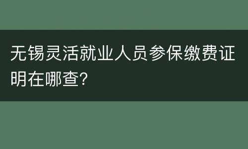 无锡灵活就业人员参保缴费证明在哪查？