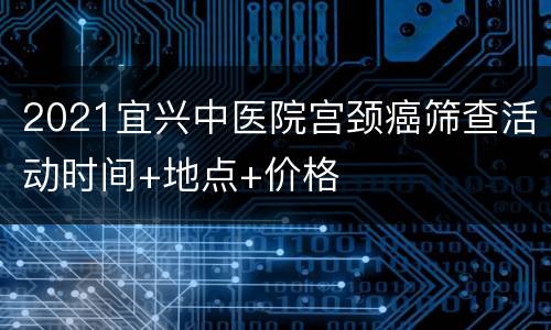 2021宜兴中医院宫颈癌筛查活动时间+地点+价格