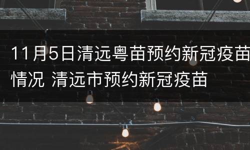 11月5日清远粤苗预约新冠疫苗情况 清远市预约新冠疫苗