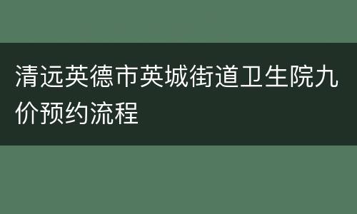 清远英德市英城街道卫生院九价预约流程