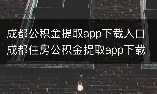 成都公积金提取app下载入口 成都住房公积金提取app下载