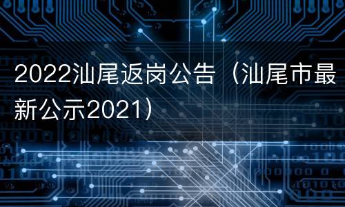 2022汕尾返岗公告（汕尾市最新公示2021）