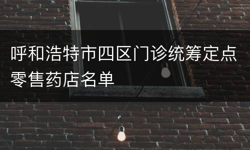 呼和浩特市四区门诊统筹定点零售药店名单​