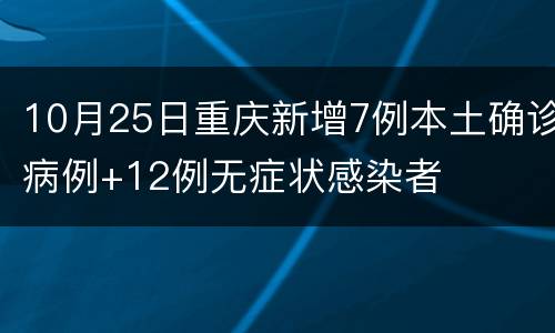 10月25日重庆新增7例本土确诊病例+12例无症状感染者