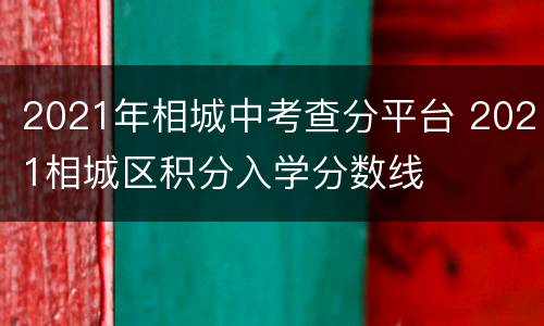 2021年相城中考查分平台 2021相城区积分入学分数线