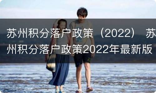 苏州积分落户政策（2022） 苏州积分落户政策2022年最新版