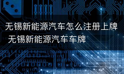 无锡新能源汽车怎么注册上牌 无锡新能源汽车车牌