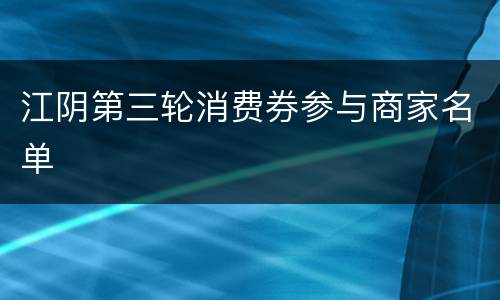 江阴第三轮消费券参与商家名单