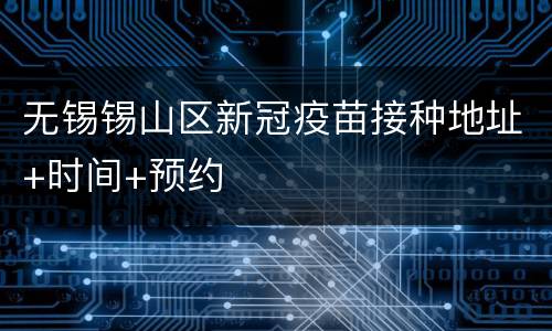 无锡锡山区新冠疫苗接种地址+时间+预约