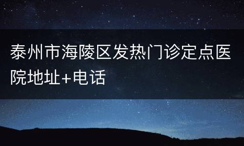 泰州市海陵区发热门诊定点医院地址+电话