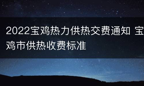 2022宝鸡热力供热交费通知 宝鸡市供热收费标准