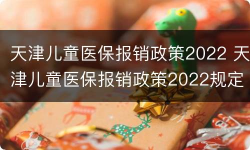 天津儿童医保报销政策2022 天津儿童医保报销政策2022规定
