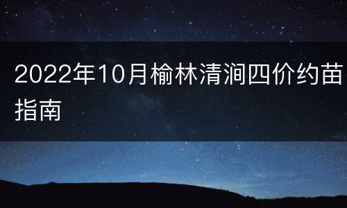 2022年10月榆林清涧四价约苗指南