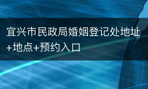 宜兴市民政局婚姻登记处地址+地点+预约入口