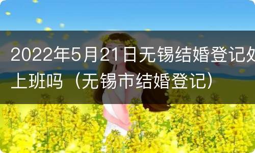 2022年5月21日无锡结婚登记处上班吗（无锡市结婚登记）