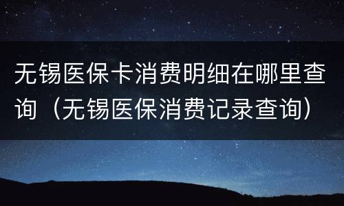 无锡医保卡消费明细在哪里查询（无锡医保消费记录查询）
