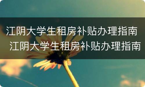 江阴大学生租房补贴办理指南 江阴大学生租房补贴办理指南公示