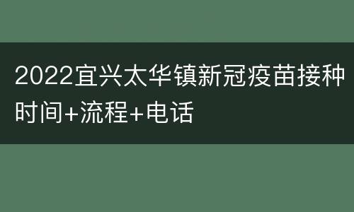 2022宜兴太华镇新冠疫苗接种时间+流程+电话