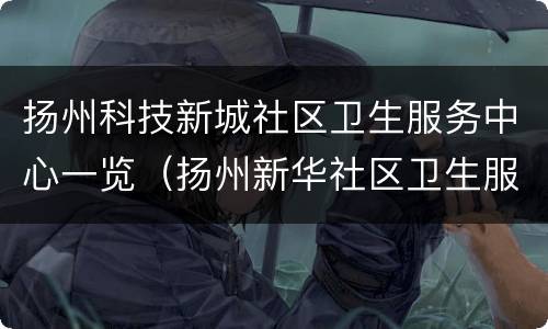 扬州科技新城社区卫生服务中心一览（扬州新华社区卫生服务站）