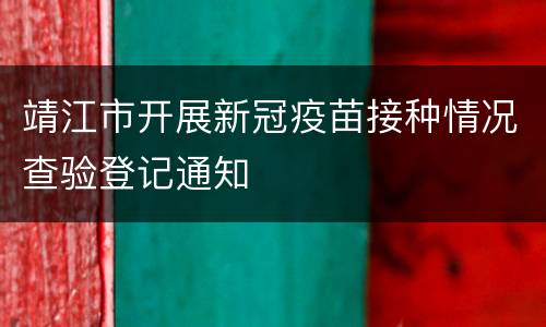 靖江市开展新冠疫苗接种情况查验登记通知