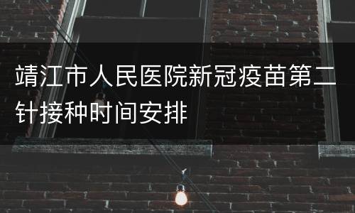 靖江市人民医院新冠疫苗第二针接种时间安排