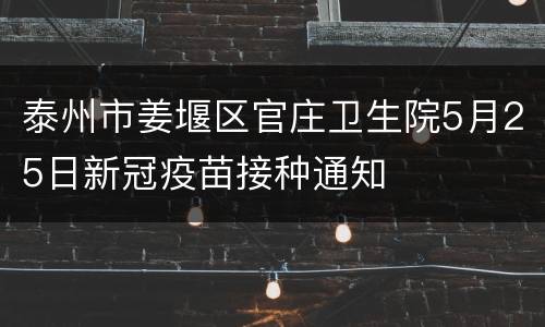 泰州市姜堰区官庄卫生院5月25日新冠疫苗接种通知