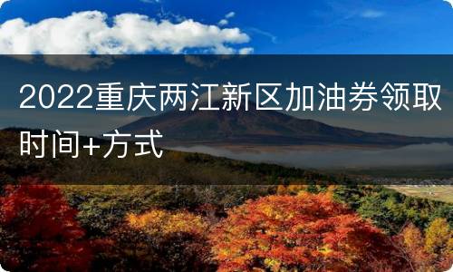 2022重庆两江新区加油券领取时间+方式