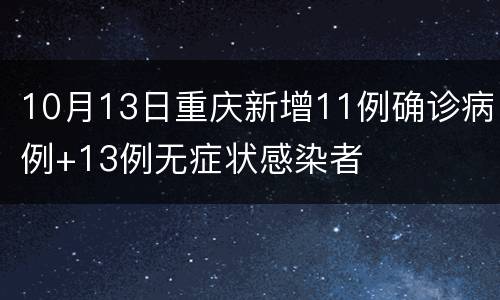 10月13日重庆新增11例确诊病例+13例无症状感染者