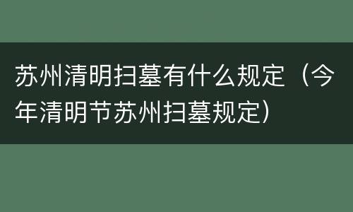 苏州清明扫墓有什么规定（今年清明节苏州扫墓规定）