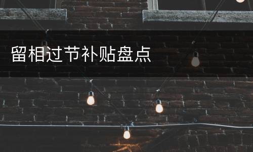 留相过节补贴盘点