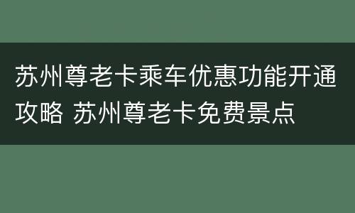 苏州尊老卡乘车优惠功能开通攻略 苏州尊老卡免费景点