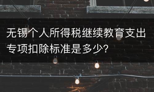 无锡个人所得税继续教育支出专项扣除标准是多少？
