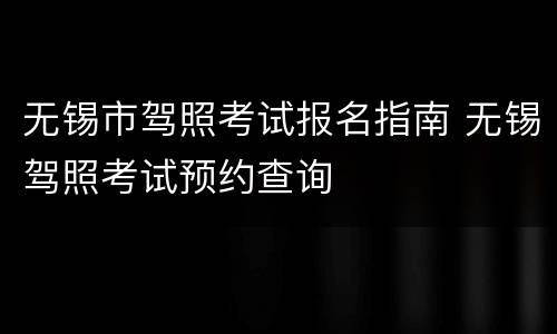 无锡市驾照考试报名指南 无锡驾照考试预约查询