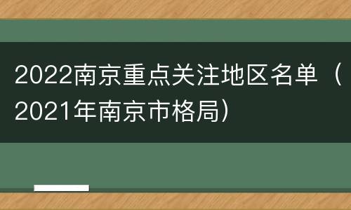 2022南京重点关注地区名单（2021年南京市格局）