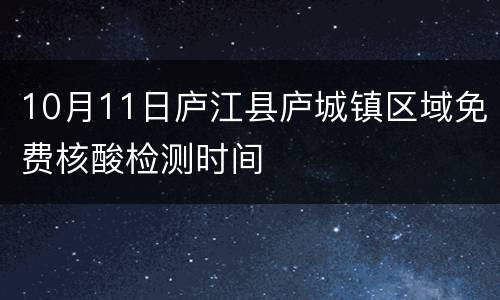 10月11日庐江县庐城镇区域免费核酸检测时间