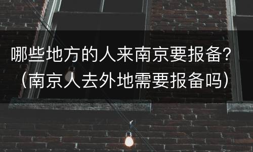 哪些地方的人来南京要报备？（南京人去外地需要报备吗）