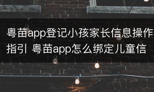 粤苗app登记小孩家长信息操作指引 粤苗app怎么绑定儿童信息