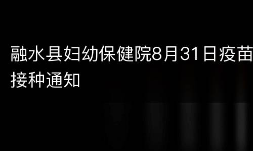 融水县妇幼保健院8月31日疫苗接种通知