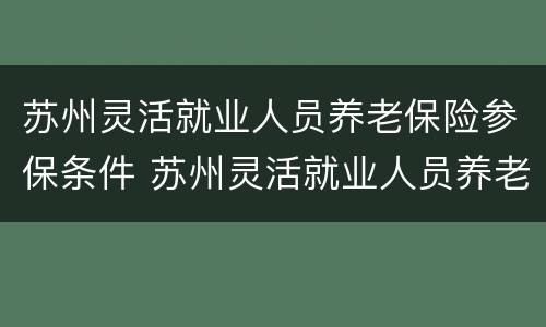 苏州灵活就业人员养老保险参保条件 苏州灵活就业人员养老保险政策