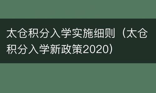 太仓积分入学实施细则（太仓积分入学新政策2020）