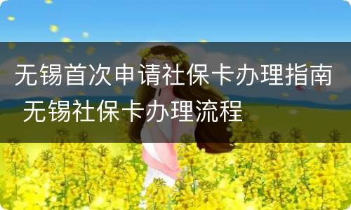 无锡首次申请社保卡办理指南 无锡社保卡办理流程
